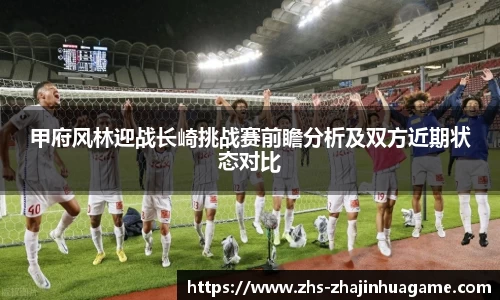 甲府风林迎战长崎挑战赛前瞻分析及双方近期状态对比