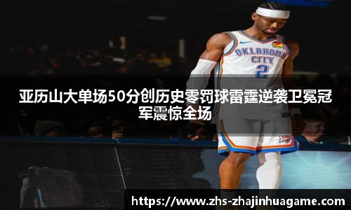 亚历山大单场50分创历史零罚球雷霆逆袭卫冕冠军震惊全场