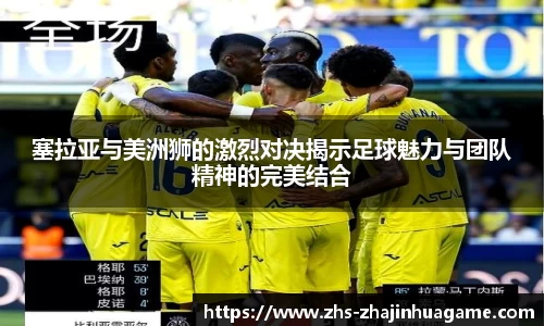 塞拉亚与美洲狮的激烈对决揭示足球魅力与团队精神的完美结合