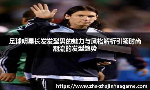 足球明星长发发型男的魅力与风格解析引领时尚潮流的发型趋势