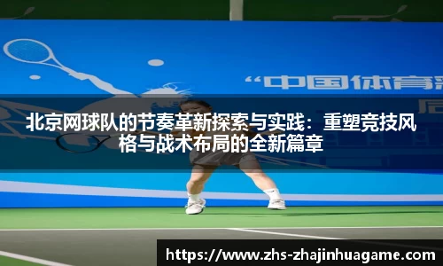 北京网球队的节奏革新探索与实践:重塑竞技风格与战术布局的全新篇章