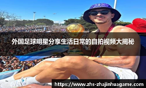 外国足球明星分享生活日常的自拍视频大揭秘
